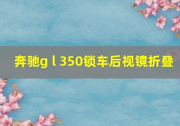 奔驰g l 350锁车后视镜折叠